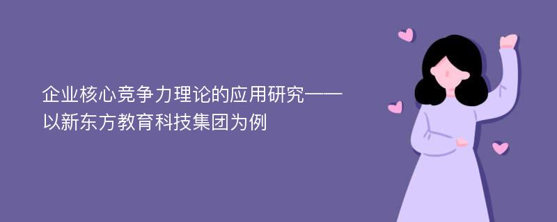 企业核心竞争力理论的应用研究——以新东方教育科技集团为例