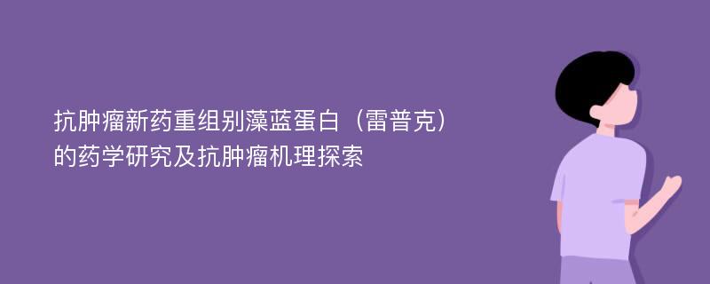 抗肿瘤新药重组别藻蓝蛋白（雷普克）的药学研究及抗肿瘤机理探索