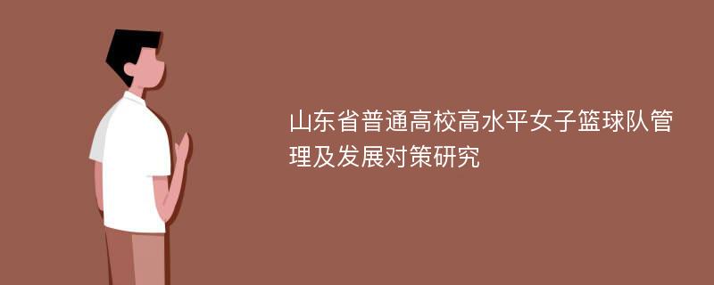 山东省普通高校高水平女子篮球队管理及发展对策研究