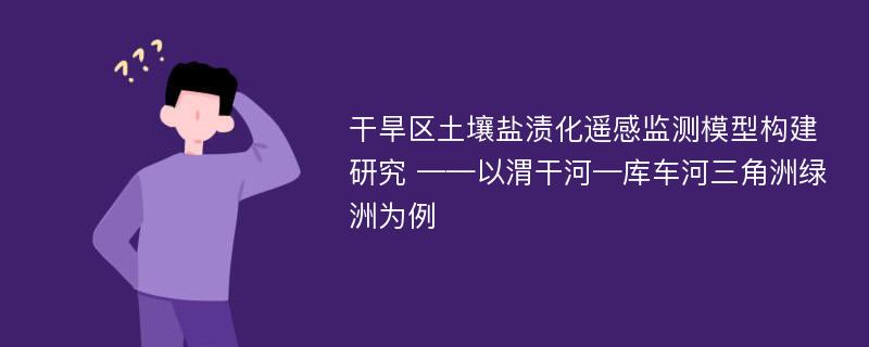 干旱区土壤盐渍化遥感监测模型构建研究 ——以渭干河—库车河三角洲绿洲为例