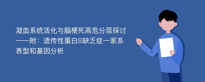 凝血系统活化与脑梗死高危分层探讨——附：遗传性蛋白S缺乏症一家系表型和基因分析