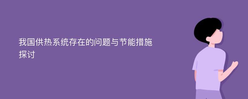 我国供热系统存在的问题与节能措施探讨