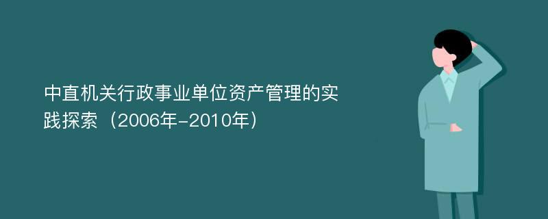 中直机关行政事业单位资产管理的实践探索（2006年-2010年）