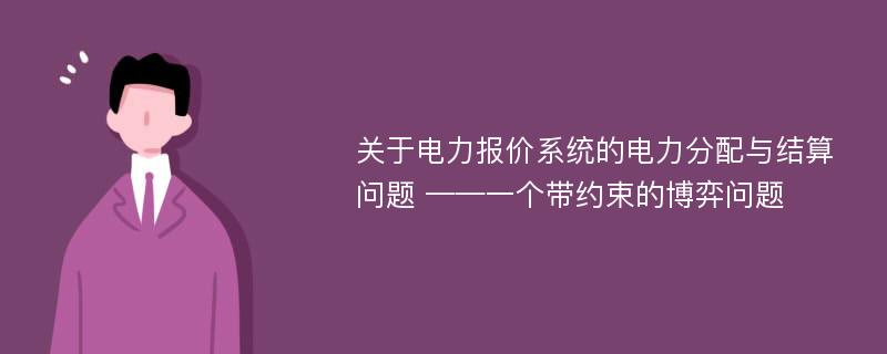 关于电力报价系统的电力分配与结算问题 ——一个带约束的博弈问题