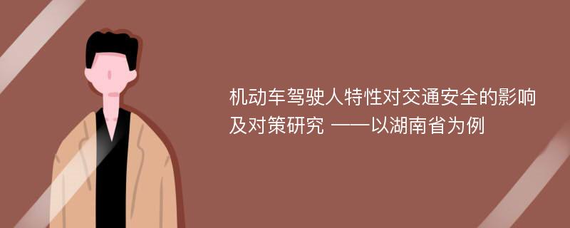 机动车驾驶人特性对交通安全的影响及对策研究 ——以湖南省为例