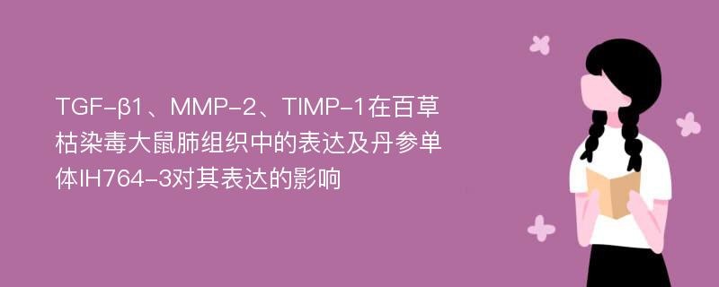 TGF-β1、MMP-2、TIMP-1在百草枯染毒大鼠肺组织中的表达及丹参单体IH764-3对其表达的影响