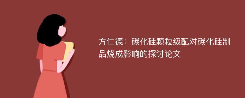 方仁德：碳化硅颗粒级配对碳化硅制品烧成影响的探讨论文