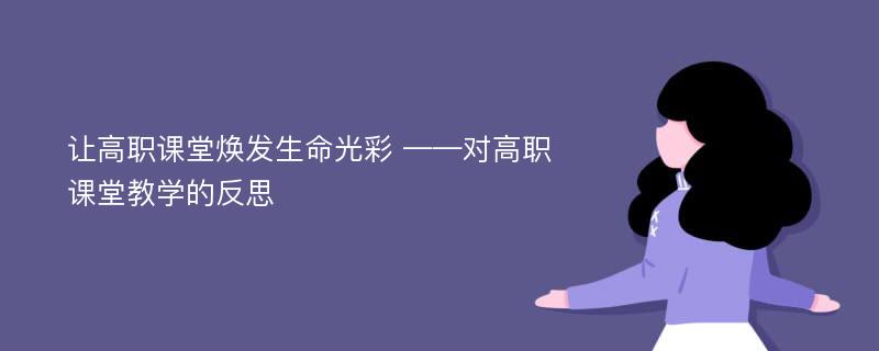 让高职课堂焕发生命光彩 ——对高职课堂教学的反思