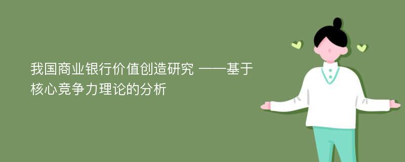 我国商业银行价值创造研究 ——基于核心竞争力理论的分析