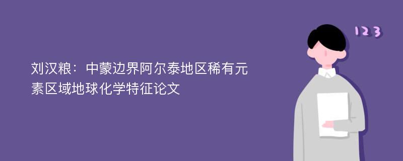 刘汉粮：中蒙边界阿尔泰地区稀有元素区域地球化学特征论文