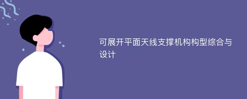 可展开平面天线支撑机构构型综合与设计