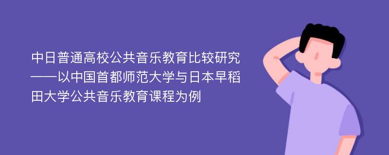 中日普通高校公共音乐教育比较研究 ——以中国首都师范大学与日本早稻田大学公共音乐教育课程为例