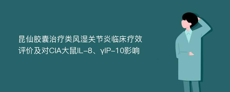 昆仙胶囊治疗类风湿关节炎临床疗效评价及对CIA大鼠IL-8、γIP-10影响