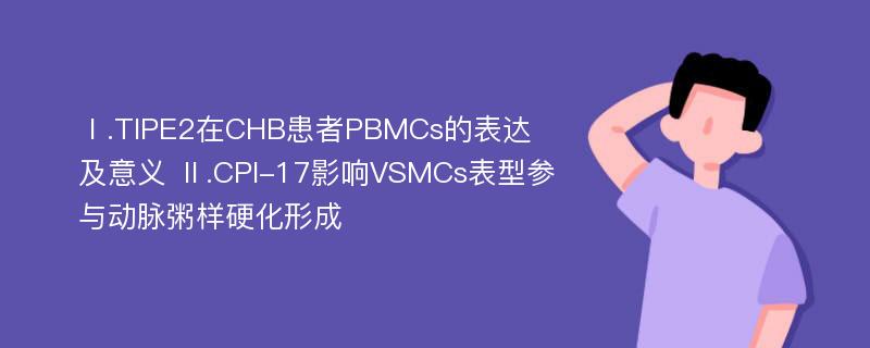 Ⅰ.TIPE2在CHB患者PBMCs的表达及意义 Ⅱ.CPI-17影响VSMCs表型参与动脉粥样硬化形成