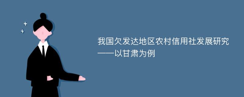 我国欠发达地区农村信用社发展研究 ——以甘肃为例