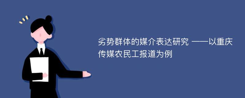 劣势群体的媒介表达研究 ——以重庆传媒农民工报道为例