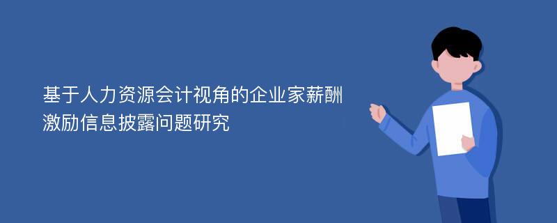 基于人力资源会计视角的企业家薪酬激励信息披露问题研究