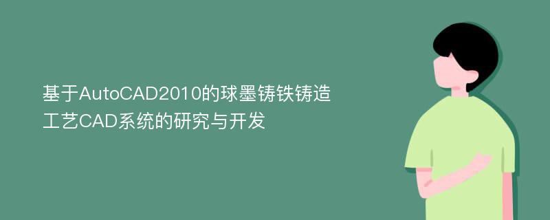 基于AutoCAD2010的球墨铸铁铸造工艺CAD系统的研究与开发