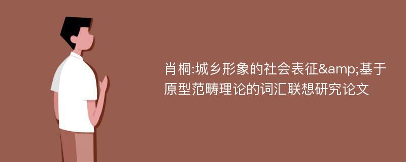 肖桐:城乡形象的社会表征&基于原型范畴理论的词汇联想研究论文