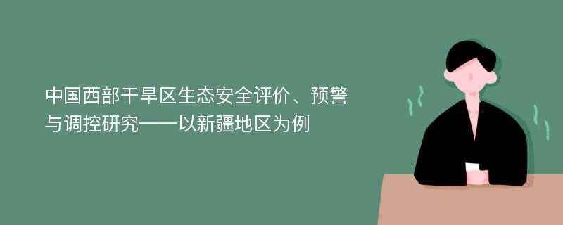 中国西部干旱区生态安全评价、预警与调控研究——以新疆地区为例