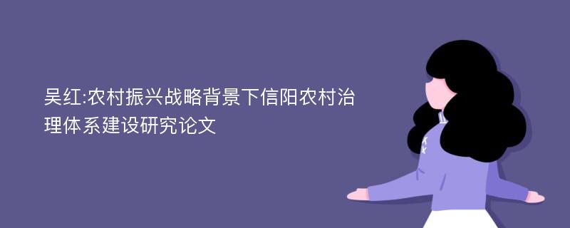 吴红:农村振兴战略背景下信阳农村治理体系建设研究论文