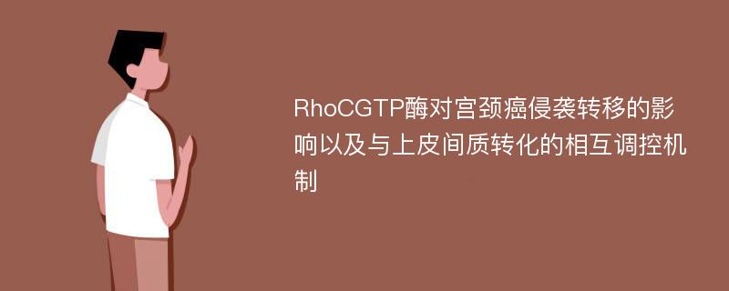 RhoCGTP酶对宫颈癌侵袭转移的影响以及与上皮间质转化的相互调控机制