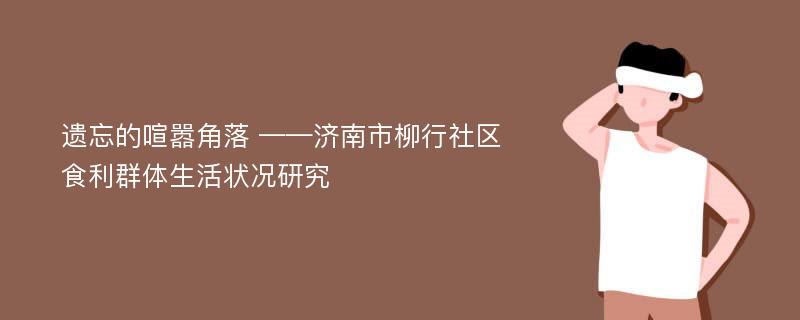 遗忘的喧嚣角落 ——济南市柳行社区食利群体生活状况研究