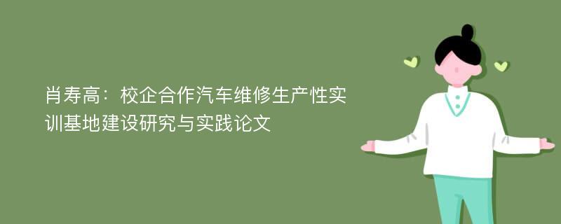 肖寿高：校企合作汽车维修生产性实训基地建设研究与实践论文