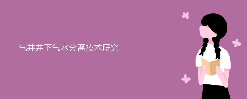 气井井下气水分离技术研究