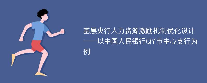 基层央行人力资源激励机制优化设计 ——以中国人民银行QY市中心支行为例