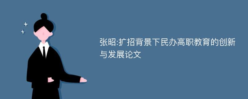 张昭:扩招背景下民办高职教育的创新与发展论文