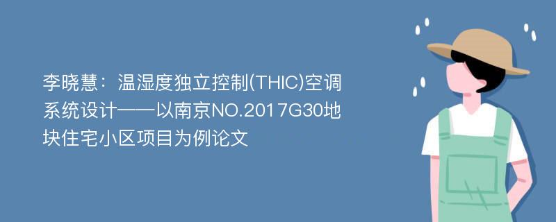 李晓慧：温湿度独立控制(THIC)空调系统设计——以南京NO.2017G30地块住宅小区项目为例论文