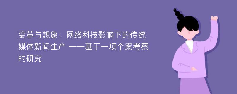 变革与想象：网络科技影响下的传统媒体新闻生产 ——基于一项个案考察的研究