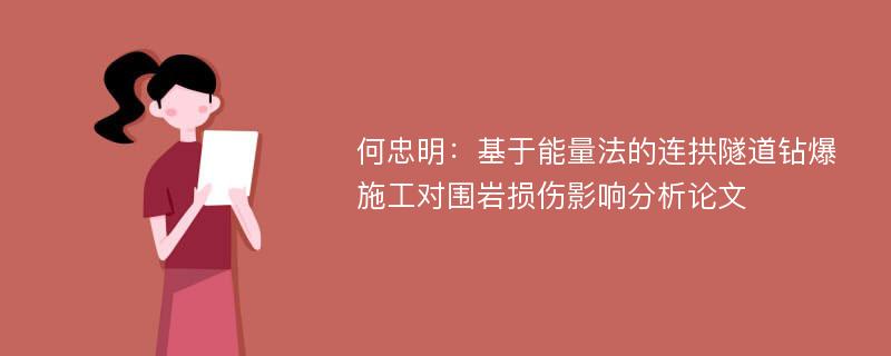 何忠明：基于能量法的连拱隧道钻爆施工对围岩损伤影响分析论文