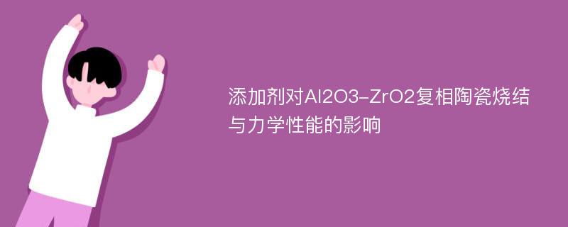 添加剂对Al2O3-ZrO2复相陶瓷烧结与力学性能的影响