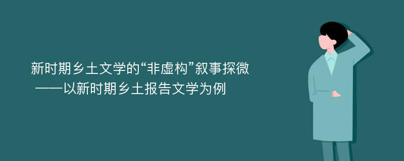 新时期乡土文学的“非虚构”叙事探微 ——以新时期乡土报告文学为例