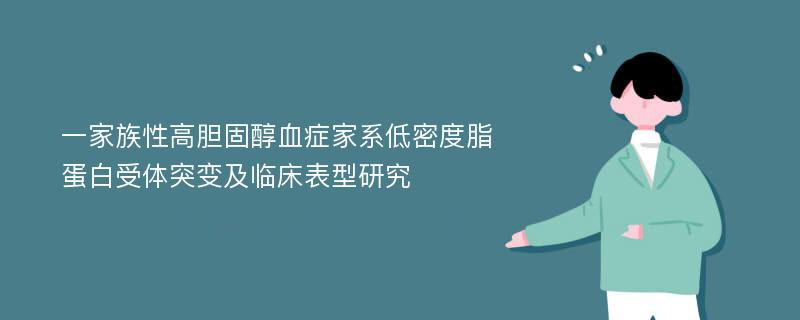 一家族性高胆固醇血症家系低密度脂蛋白受体突变及临床表型研究