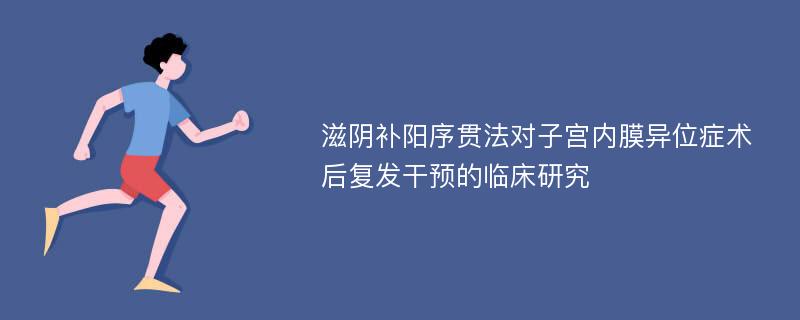 滋阴补阳序贯法对子宫内膜异位症术后复发干预的临床研究