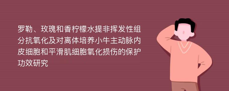 罗勒、玫瑰和香柠檬水提非挥发性组分抗氧化及对离体培养小牛主动脉内皮细胞和平滑肌细胞氧化损伤的保护功效研究