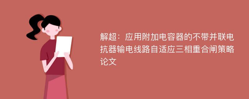 解超：应用附加电容器的不带并联电抗器输电线路自适应三相重合闸策略论文