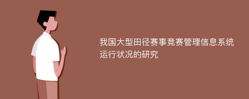 我国大型田径赛事竞赛管理信息系统运行状况的研究