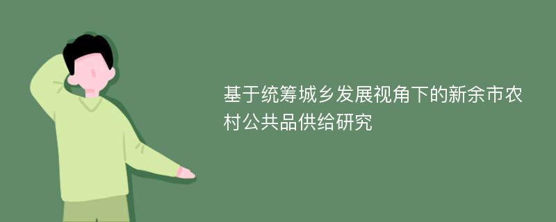 基于统筹城乡发展视角下的新余市农村公共品供给研究