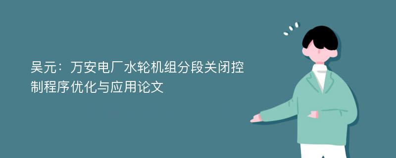 吴元：万安电厂水轮机组分段关闭控制程序优化与应用论文