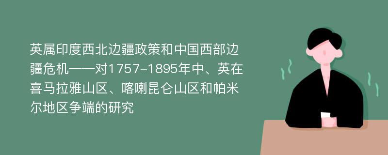 英属印度西北边疆政策和中国西部边疆危机——对1757-1895年中、英在喜马拉雅山区、喀喇昆仑山区和帕米尔地区争端的研究