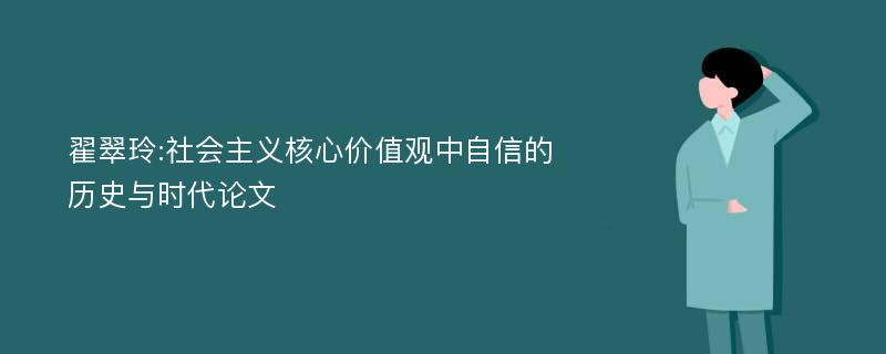 翟翠玲:社会主义核心价值观中自信的历史与时代论文