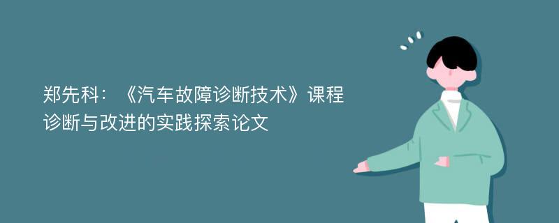 郑先科：《汽车故障诊断技术》课程诊断与改进的实践探索论文