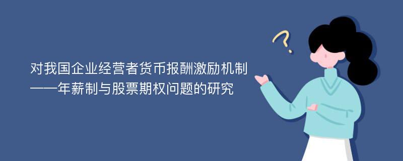 对我国企业经营者货币报酬激励机制 ——年薪制与股票期权问题的研究