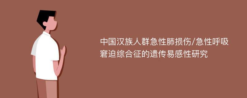 中国汉族人群急性肺损伤/急性呼吸窘迫综合征的遗传易感性研究