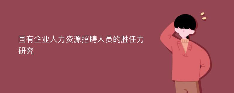 国有企业人力资源招聘人员的胜任力研究