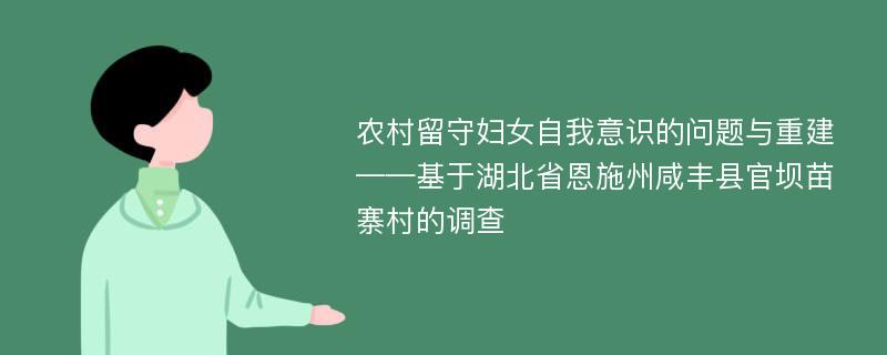 农村留守妇女自我意识的问题与重建 ——基于湖北省恩施州咸丰县官坝苗寨村的调查